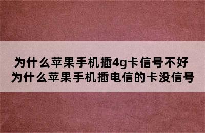 为什么苹果手机插4g卡信号不好 为什么苹果手机插电信的卡没信号